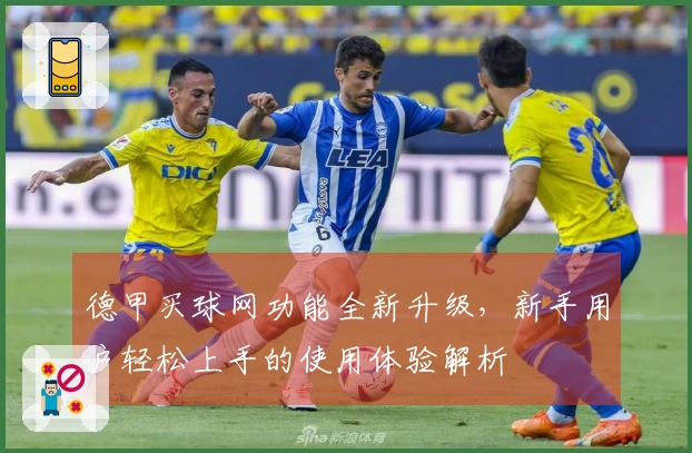 德甲买球网功能全新升级，新手用户轻松上手的使用体验解析