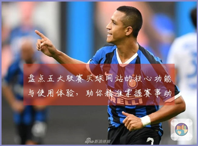 盘点五大联赛买球网站的核心功能与使用体验，助你精准掌握赛事动态