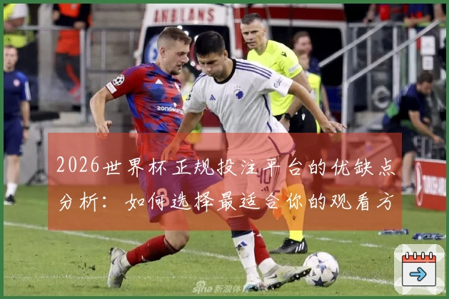 2026世界杯正规投注平台的优缺点分析：如何选择最适合你的观看方式
