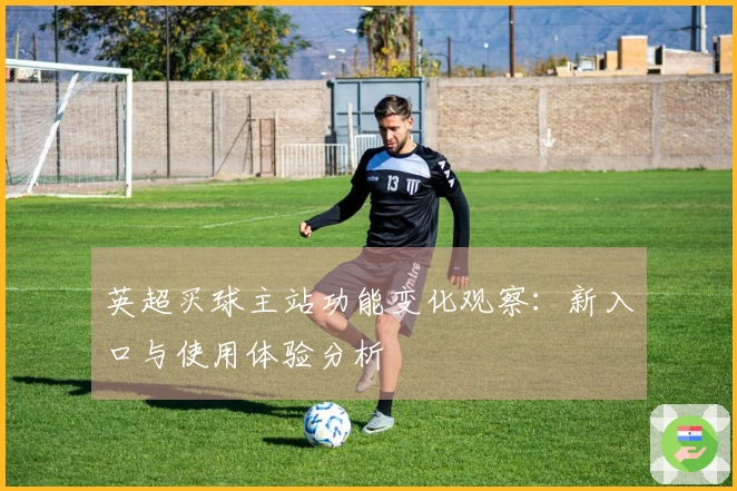 英超买球主站功能变化观察：新入口与使用体验分析